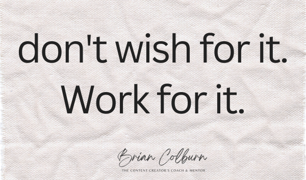 Don't wish for it. Work for it. Brian Colburn